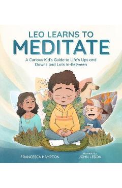 Poza produsului Leo Learns to Meditate: A Curious Kid's Guide to Life's Ups and Downs and Lots In-Between - Francesca Hampton