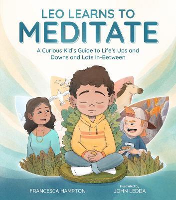 Leo Learns to Meditate: A Curious Kid's Guide to Life's Ups and Downs and Lots In-Between - Francesca Hampton
