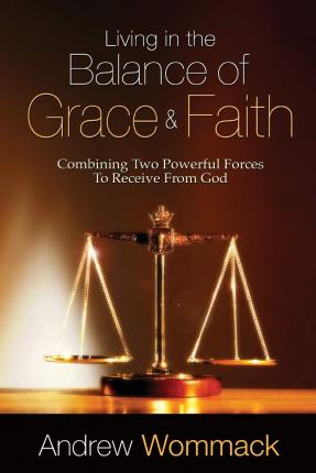 Living in the Balance of Grace and Faith: Combining Two Powerful Forces to Receive from God - Andrew Wommack