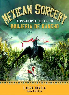 Mexican Sorcery: A Practical Guide to Brujeria de Rancho - Laura Davila