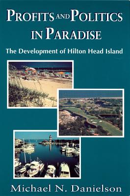Profits and Politics in Paradise: The Development of Hilton Head Island - Michael N. Danielson