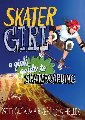 Skater Girl: A Girl's Guide to Skateboarding - Patty Segovia