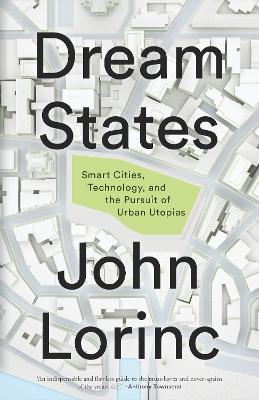 Dream States: Smart Cities, Technology, and the Pursuit of Urban Utopias - John Lorinc