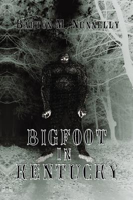 Bigfoot in Kentucky: Revised and expanded 2nd Ed. - Barton M. Nunnelly