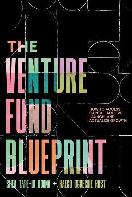 The Venture Fund Blueprint: How to Access Capital, Achieve Launch, and Actualize Growth - Shea Tate-di Donna