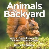 Animals In My Backyard - Animal Book 4 Years Old Children's Animal Books - Baby Professor