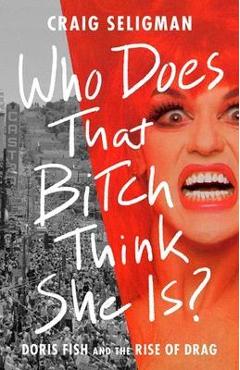 Poza produsului Who Does That Bitch Think She Is?: Doris Fish and the Rise of Drag - Craig Seligman