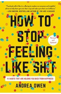 Coperta cărții 'How to Stop Feeling Like Sh*t: 14 Habits That Are Holding You Back from Happiness - Andrea Owen'