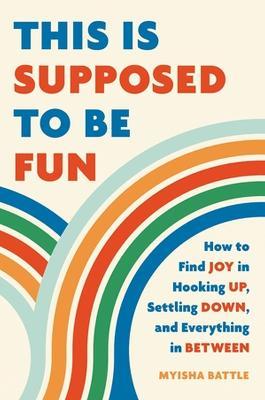 This Is Supposed to Be Fun: How to Find Joy in Hooking Up, Settling Down, and Everything in Between - Myisha Battle