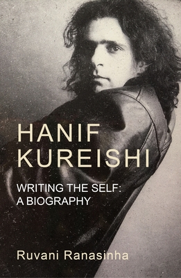 Hanif Kureishi: Writing the Self: A Biography - Ruvani Ranasinha