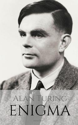 Alan Turing: ENIGMA: The Incredible True Story of the Man Who Cracked The Code - Anna Revell