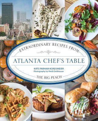 Atlanta Chef's Table: Extraordinary Recipes from the Big Peach - Kate Parham Kordsmeier