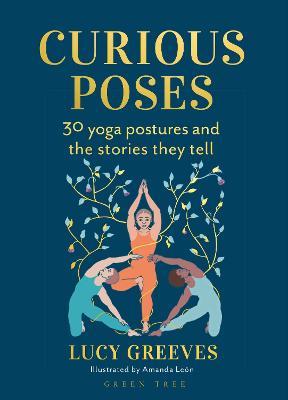 Curious Poses: 30 Yoga Postures and the Stories They Tell - Lucy Greeves