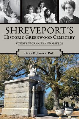 Shreveport's Historic Greenwood Cemetery: Echoes in Granite and Marble - Gary D. Joiner