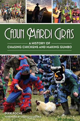 Cajun Mardi Gras: A History of Chasing Chickens and Making Gumbo - Dixie Lee Poche