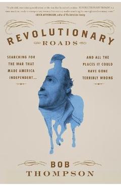 Poza produsului Revolutionary Roads: Searching for the War That Made America Independent...and All the Places It Could Have Gone Terribly Wrong - Bob Thompson
