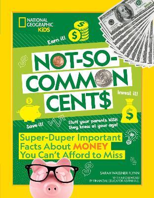 Not-So-Common Cents: Super Duper Important Facts about Money You Can't Afford to Miss - Sarah Flynn