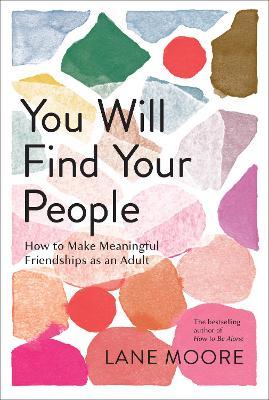 You Will Find Your People: How to Make Meaningful Friendships as an Adult - Lane Moore