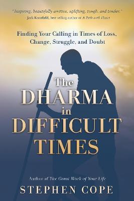 The Dharma in Difficult Times: Finding Your Calling in Times of Loss, Change, Struggle, and Doubt - Stephen Cope