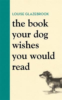 The Book Your Dog Wishes You Would Read - Louise Glazebrook
