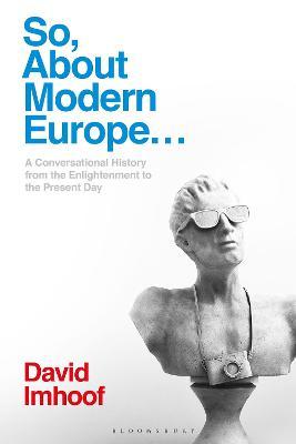 So, about Modern Europe...: A Conversational History from the Enlightenment to the Present Day - David Imhoof