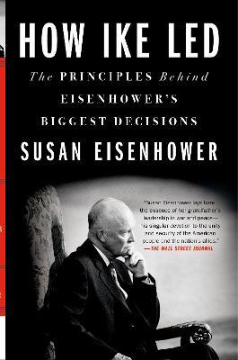 How Ike Led: The Principles Behind Eisenhower's Biggest Decisions - Susan Eisenhower