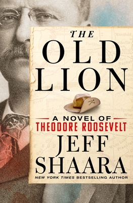 The Old Lion: A Novel of Theodore Roosevelt - Jeff Shaara