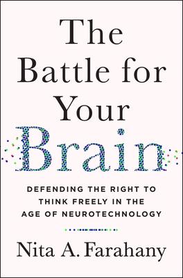 The Battle for Your Brain: Defending the Right to Think Freely in the Age of Neurotechnology - Nita A. Farahany
