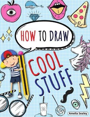 How to Draw Cool Stuff: Step by Step Activity Book, Learn How Draw Cool Stuff, Fun and Easy Workbook for Kids - Amelia Sealey