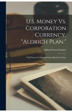 Poza produsului U.S. Money Vs. Corporation Currency, Aldrich Plan.: Wall Street Confessions! Great Bank Combine - Alfred Owen Crozier