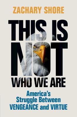 This Is Not Who We Are: America's Struggle Between Vengeance and Virtue - Zachary Shore