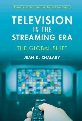 Television in the Streaming Era: The Global Shift - Jean Chalaby