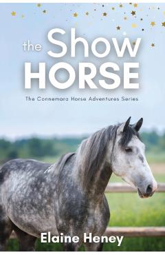 The Show Horse - Book 2 in the Connemara Horse Adventure Series for Kids - Elaine Heney