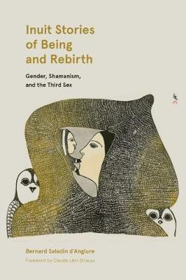 Inuit Stories of Being and Rebirth: Gender, Shamanism, and the Third Sex - Bernard Saladin D'anglure