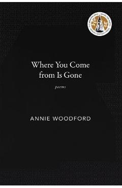 Coperta cărții 'Where You Come from Is Gone: Poems - Annie Woodford'
