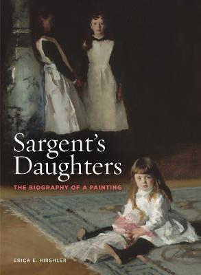 Sargent's Daughters: The Biography of a Painting - Erica Hirshler