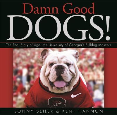 Damn Good Dogs!: The Real Story of Uga, the University of Georgia's Bulldog Mascots - Kent Hannon