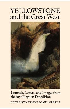 Yellowstone and the Great West: Journals, Letters, and Images from the 1871 Hayden Expedition - Marlene Deahl Merrill