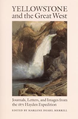 Yellowstone and the Great West: Journals, Letters, and Images from the 1871 Hayden Expedition - Marlene Deahl Merrill