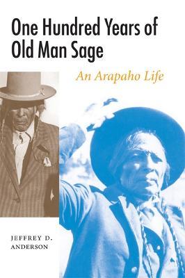One Hundred Years of Old Man Sage: An Arapaho Life - Jeffrey D. Anderson