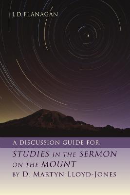 A Discussion Guide for Studies in the Sermon on the Mount by D. Martyn Lloyd-Jones - J. D. Flanagan