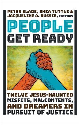 People Get Ready: Twelve Jesus-Haunted Misfits, Malcontents, and Dreamers in Pursuit of Justice - Peter Slade