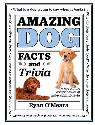 Amazing Dog Facts and Trivia: A Canine Compendium of Tail-Wagging Trivia - Ryan O'meara