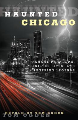 Haunted Chicago: Famous Phantoms, Sinister Sites, and Lingering Legends - Tom Ogden