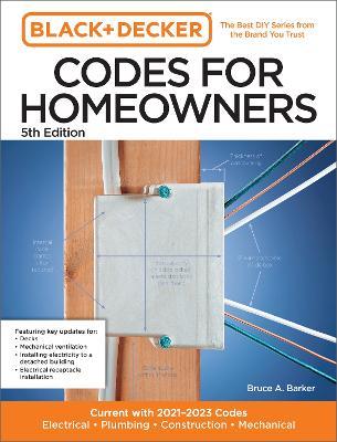 Black and Decker Codes for Homeowners 5th Edition: Current with 2021-2023 Codes - Electrical - Plumbing - Construction - Mechanical - Bruce A. Barker