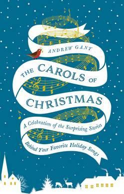 The Carols of Christmas: A Celebration of the Surprising Stories Behind Your Favorite Holiday Songs - Andrew Gant