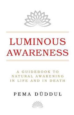 Coperta cărții 'Luminous Awareness: A Guidebook to Natural Awakening in Life and in Death - Pema Düddul'