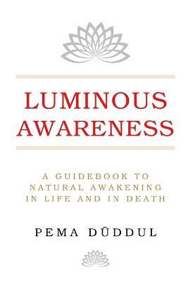 Luminous Awareness: A Guidebook to Natural Awakening in Life and in Death - Pema Düddul
