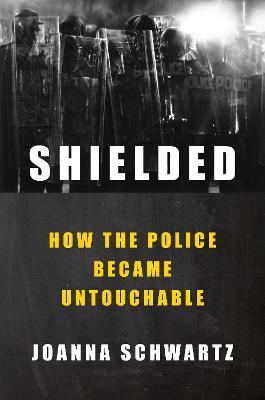 Shielded: How the Police Became Untouchable - Joanna Schwartz