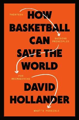How Basketball Can Save the World: 13 Guiding Principles for Reimagining What's Possible - David Hollander